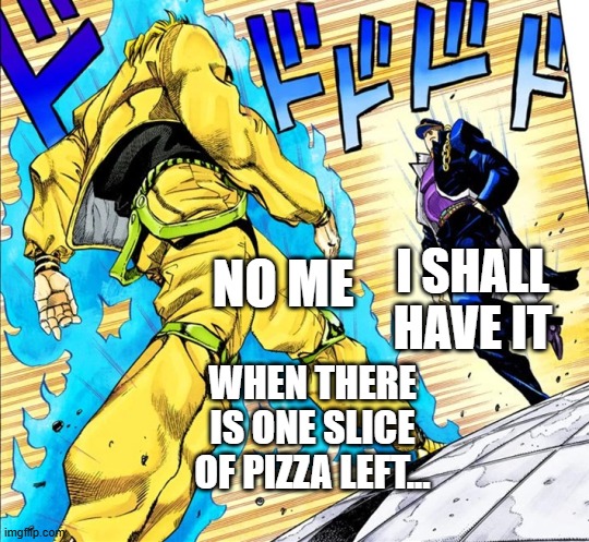 Jojo's Walk | I SHALL HAVE IT; NO ME; WHEN THERE IS ONE SLICE OF PIZZA LEFT... | image tagged in jojo's walk | made w/ Imgflip meme maker
