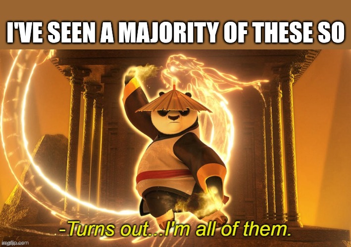Turns out I'm all of them | I'VE SEEN A MAJORITY OF THESE SO | image tagged in turns out i'm all of them | made w/ Imgflip meme maker
