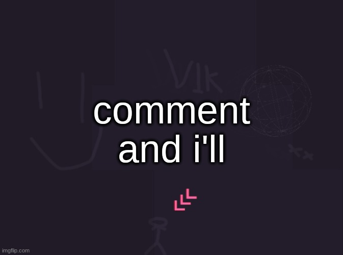 vik's image | comment and i'll | image tagged in vik's image | made w/ Imgflip meme maker