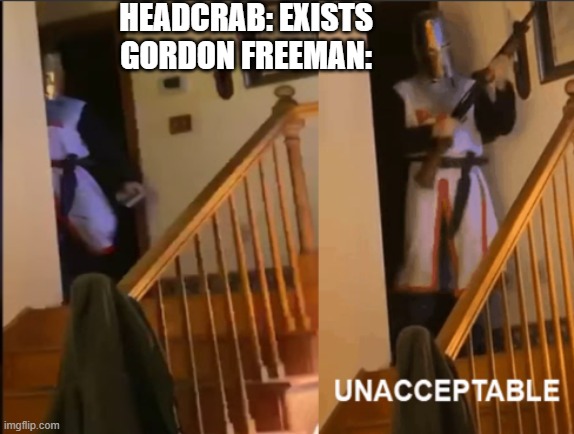 Unacceptable | HEADCRAB: EXISTS
GORDON FREEMAN: | image tagged in unacceptable | made w/ Imgflip meme maker