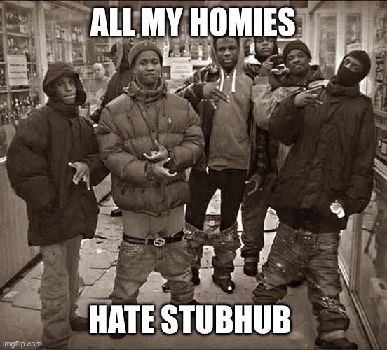 StubHub | ALL MY HOMIES; HATE STUBHUB | image tagged in all my homies hate | made w/ Imgflip meme maker