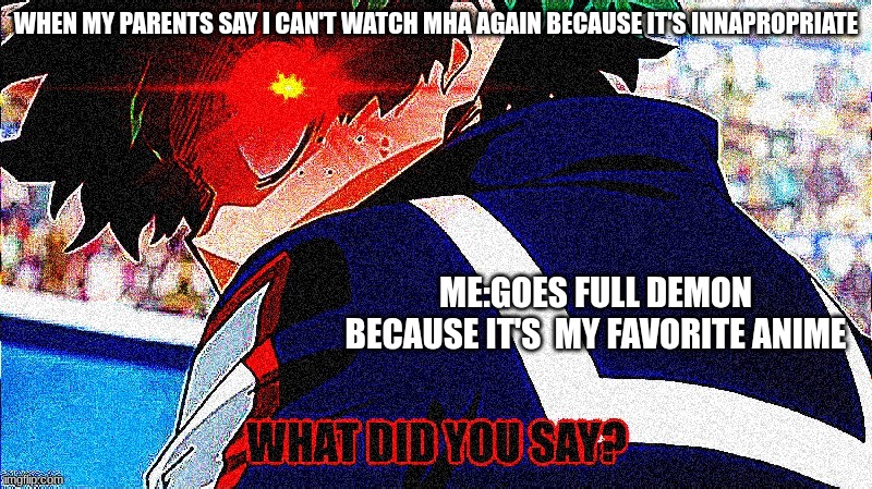 Deku what you say extreme | WHEN MY PARENTS SAY I CAN'T WATCH MHA AGAIN BECAUSE IT'S INNAPROPRIATE; ME:GOES FULL DEMON BECAUSE IT'S  MY FAVORITE ANIME | image tagged in deku what you say extreme | made w/ Imgflip meme maker