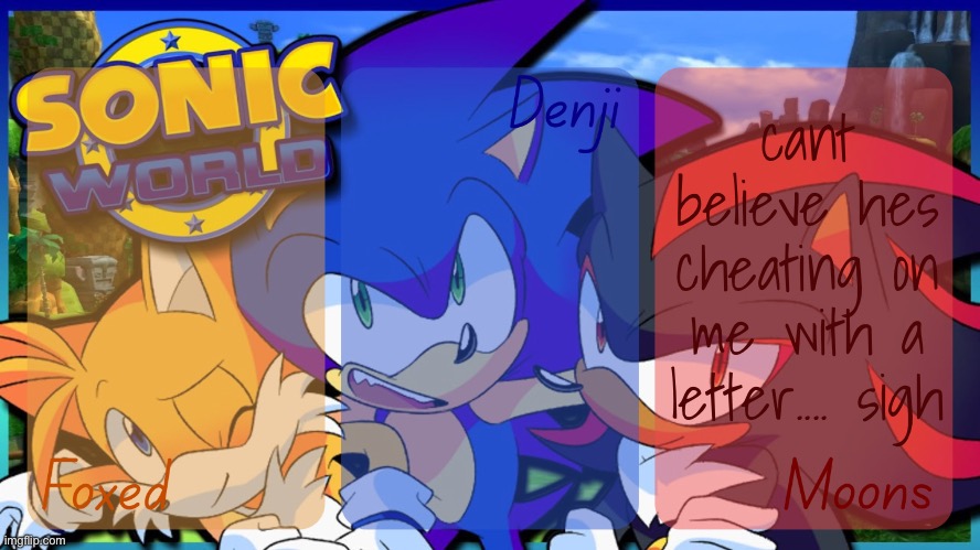 Foxed, Denji, and Moons - Tails, Sonic, and Shadow temp | cant believe hes cheating on me with a letter.... sigh | image tagged in foxed denji and moons - tails sonic and shadow temp | made w/ Imgflip meme maker