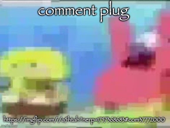 spon bob and patic | comment plug; https://imgflip.com/i/a5htah?nerp=1757368683#com37772000 | image tagged in spon bob and patic | made w/ Imgflip meme maker