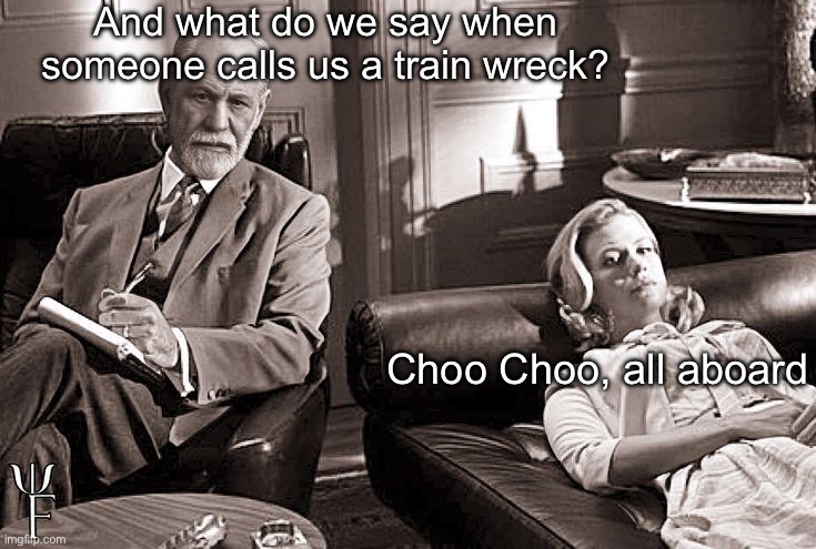 Choo Choo, All Aboard | And what do we say when someone calls us a train wreck? Choo Choo, all aboard | image tagged in boarding,train wreck,sigmund freud,woman,what do you mean,train | made w/ Imgflip meme maker
