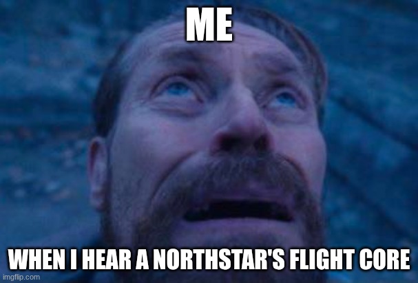 true | ME; WHEN I HEAR A NORTHSTAR'S FLIGHT CORE | image tagged in willem dafoe looking up | made w/ Imgflip meme maker