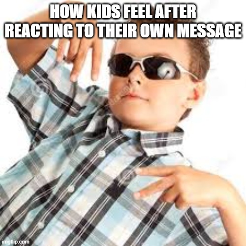 idk why buts its annyoing lolol | HOW KIDS FEEL AFTER REACTING TO THEIR OWN MESSAGE | image tagged in cool kid sunglasses | made w/ Imgflip meme maker