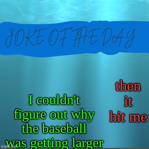 cringe asf joke ik..I'm sorry | I couldn't figure out why the baseball was getting larger; then it hit me | image tagged in joke of the day | made w/ Imgflip meme maker