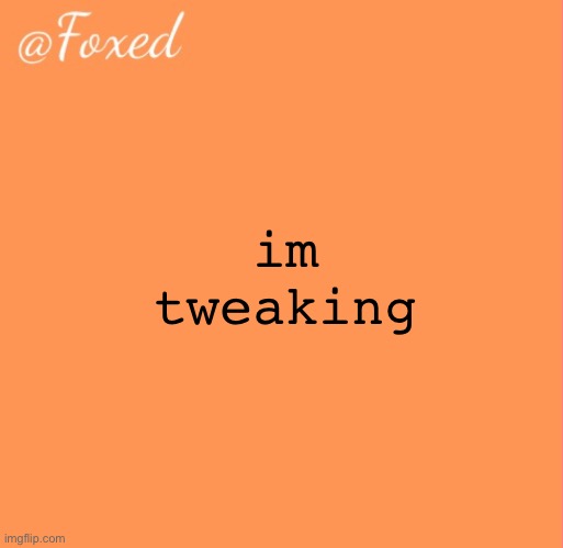 foxed orange temp | im tweaking | image tagged in foxed orange temp | made w/ Imgflip meme maker