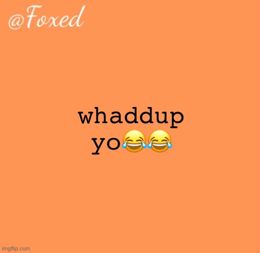foxed orange temp | whaddup yo😂😂😂 | image tagged in foxed orange temp | made w/ Imgflip meme maker