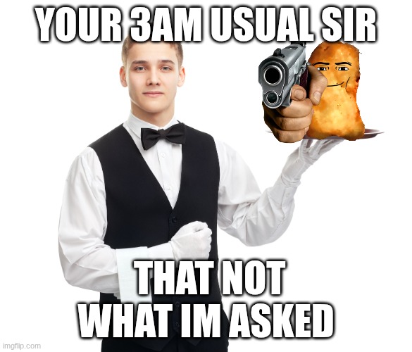 3am usual in ohio be like: | YOUR 3AM USUAL SIR; THAT NOT WHAT IM ASKED | image tagged in your 3am usual sir | made w/ Imgflip meme maker