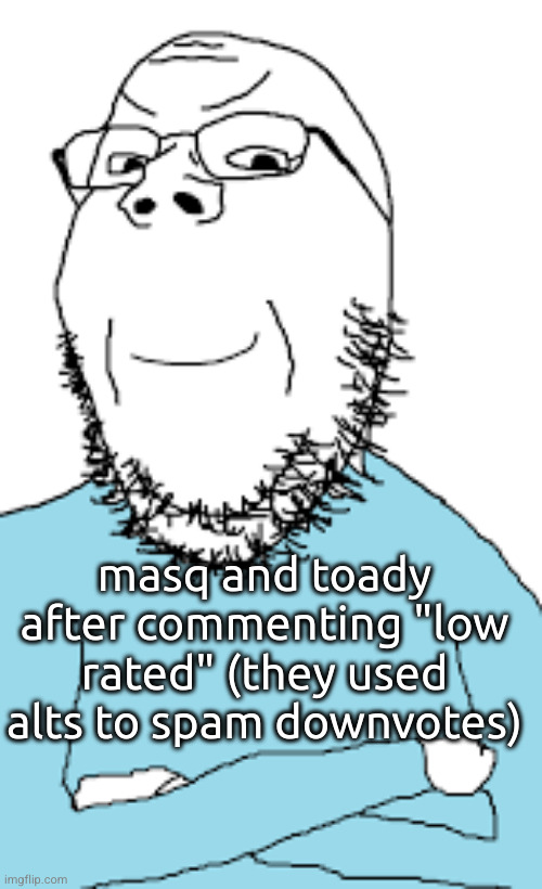 smug soyjack | masq and toady after commenting "low rated" (they used alts to spam downvotes) | image tagged in smug soyjack | made w/ Imgflip meme maker
