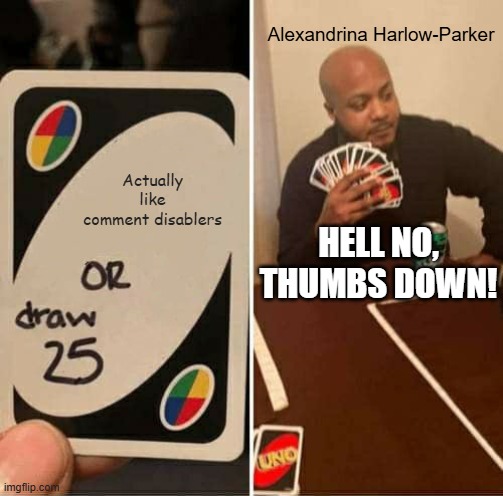 Once i make a comic about her, i'll remake this. | Alexandrina Harlow-Parker; Actually like comment disablers; HELL NO, THUMBS DOWN! | image tagged in memes,uno draw 25 cards,alexandrina,comment disablers | made w/ Imgflip meme maker