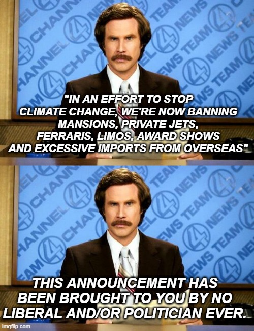 "IN AN EFFORT TO STOP CLIMATE CHANGE, WE'RE NOW BANNING MANSIONS, PRIVATE JETS, FERRARIS, LIMOS, AWARD SHOWS AND EXCESSIVE IMPORTS FROM OVERSEAS"; THIS ANNOUNCEMENT HAS BEEN BROUGHT TO YOU BY NO LIBERAL AND/OR POLITICIAN EVER. | image tagged in breaking news | made w/ Imgflip meme maker