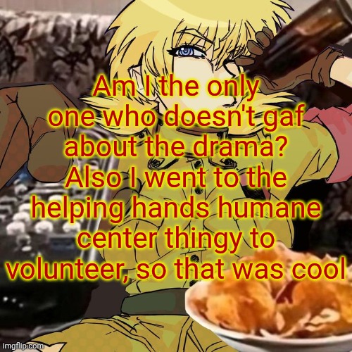 Millie's Seras Victoria Hellsing Ultimate Announcement template | Am I the only one who doesn't gaf about the drama? Also I went to the helping hands humane center thingy to volunteer, so that was cool | image tagged in millie's seras victoria hellsing ultimate announcement template | made w/ Imgflip meme maker
