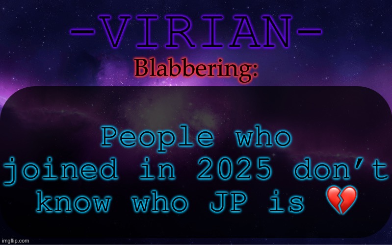 Tragic, I used to consider him a new gen | People who joined in 2025 don’t know who JP is 💔 | image tagged in virian announcement temp | made w/ Imgflip meme maker