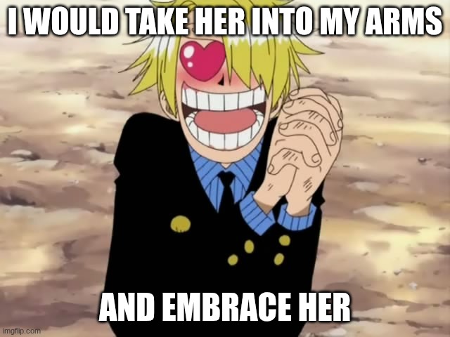Sanji Mellorine | I WOULD TAKE HER INTO MY ARMS AND EMBRACE HER | image tagged in sanji mellorine | made w/ Imgflip meme maker