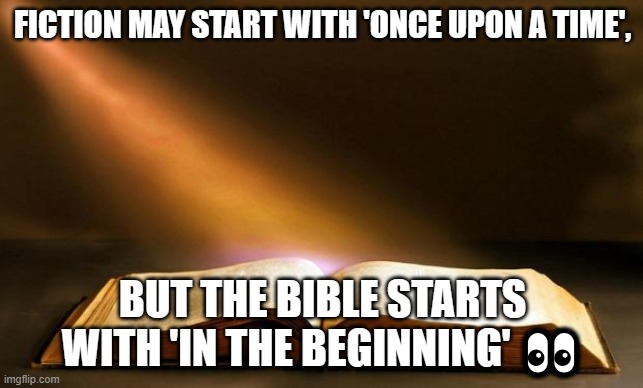 FICTION MAY START WITH 'ONCE UPON A TIME', BUT THE BIBLE STARTS WITH 'IN THE BEGINNING' | FICTION MAY START WITH 'ONCE UPON A TIME', BUT THE BIBLE STARTS WITH 'IN THE BEGINNING' 👀 | image tagged in bible,holy bible,mythology,god religion universe,fanfiction,fiction | made w/ Imgflip meme maker
