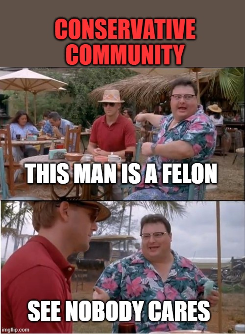 See Nobody Cares | CONSERVATIVE COMMUNITY; THIS MAN IS A FELON; SEE NOBODY CARES | image tagged in memes,see nobody cares,conservative logic,pathetic don | made w/ Imgflip meme maker