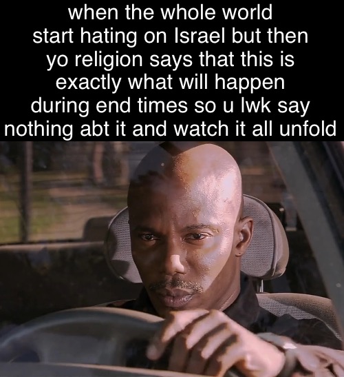 my bets are that the rapture and tribulation happens either this decade or next decade | when the whole world start hating on Israel but then yo religion says that this is exactly what will happen during end times so u lwk say nothing abt it and watch it all unfold | image tagged in doakes | made w/ Imgflip meme maker