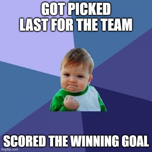 GOT PICKED LAST FOR THE TEAM; SCORED THE WINNING GOAL | GOT PICKED LAST FOR THE TEAM; SCORED THE WINNING GOAL | image tagged in memes,success kid,sports,teamwork,goal | made w/ Imgflip meme maker