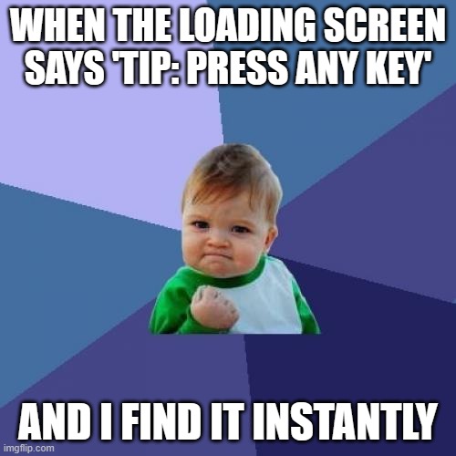 WHEN THE LOADING SCREEN SAYS 'TIP: PRESS ANY KEY'; AND I FIND IT INSTANTLY | WHEN THE LOADING SCREEN SAYS 'TIP: PRESS ANY KEY'; AND I FIND IT INSTANTLY | image tagged in memes,success kid,screen,online gaming,gaming | made w/ Imgflip meme maker