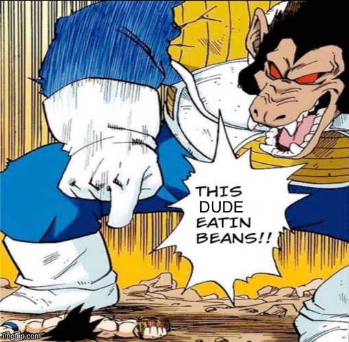 HE EATIN BEANS | DUDE | image tagged in goku,vegeta,saiyan,fight,dbz,anime | made w/ Imgflip meme maker