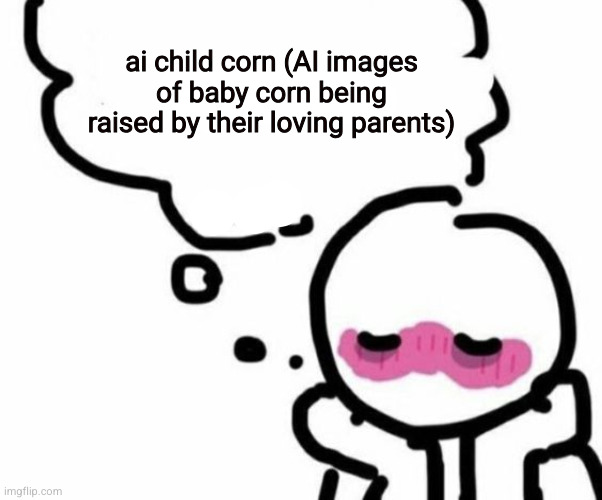 I adore child corn | ai child corn (AI images of baby corn being raised by their loving parents) | image tagged in blushy boiii,child corn | made w/ Imgflip meme maker