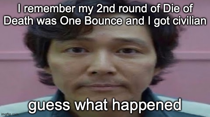 gi hun stare | I remember my 2nd round of Die of Death was One Bounce and I got civilian; guess what happened | image tagged in gi hun stare | made w/ Imgflip meme maker