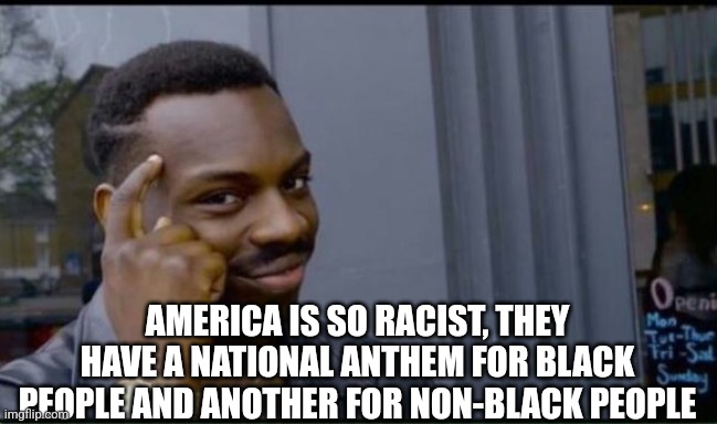 Thinking Black Man | AMERICA IS SO RACIST, THEY HAVE A NATIONAL ANTHEM FOR BLACK PEOPLE AND ANOTHER FOR NON-BLACK PEOPLE | image tagged in thinking black man | made w/ Imgflip meme maker