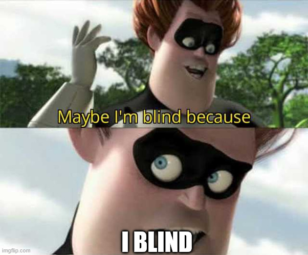 AHBBABAAAAAAAAAAAABABABBBBBBBBAAAAAAABAVABBBBBA | I BLIND | image tagged in maybe i'm blind because | made w/ Imgflip meme maker