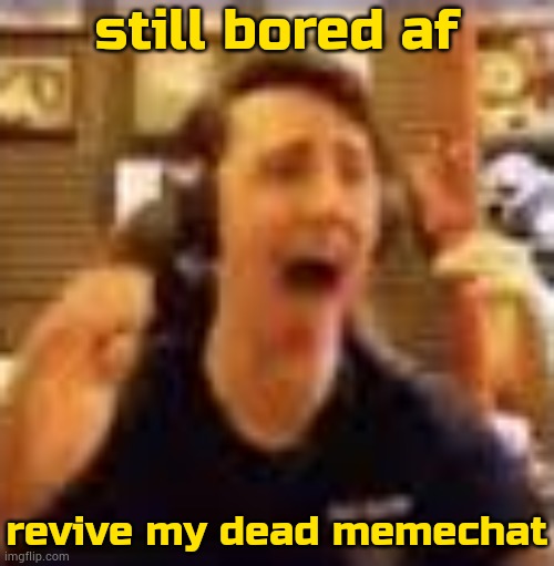 tit | still bored af; revive my dead memechat | image tagged in dawko on a 4/20 | made w/ Imgflip meme maker