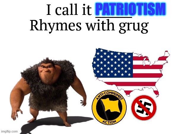 I call it patriotism rhymes with grug | image tagged in i call it _____,patriotic,communism,the croods,nazi,usa | made w/ Imgflip meme maker
