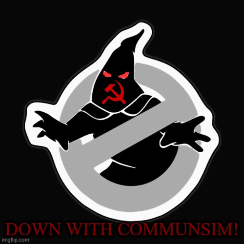 down with communism! | DOWN WITH COMMUNSIM! | image tagged in communism,kkk,ghostbusters | made w/ Imgflip meme maker