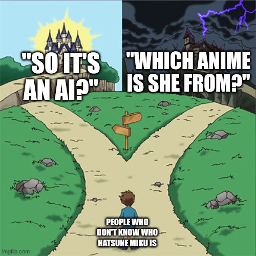 fhgiddgiii | "WHICH ANIME IS SHE FROM?"; "SO IT'S AN AI?"; PEOPLE WHO DON'T KNOW WHO HATSUNE MIKU IS | image tagged in two paths | made w/ Imgflip meme maker