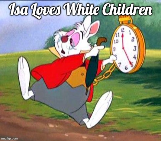 White Rabbit "I'm late!" | Isa Loves White Children | image tagged in white rabbit i'm late,isa loves white children | made w/ Imgflip meme maker