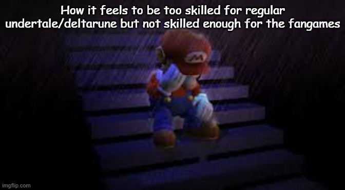 Sad mario | How it feels to be too skilled for regular undertale/deltarune but not skilled enough for the fangames | image tagged in sad mario | made w/ Imgflip meme maker