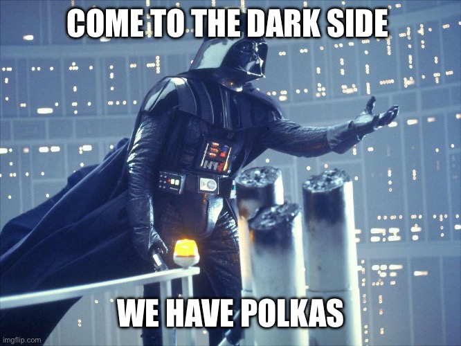 Dark side polkas | COME TO THE DARK SIDE; WE HAVE POLKAS | image tagged in darth vader join me | made w/ Imgflip meme maker