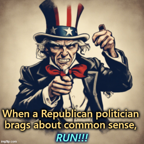RUN!!! When a Republican politician brags about common sense, | image tagged in trump,'uncle sam,republicans,common sense,conservative hypocrisy | made w/ Imgflip meme maker