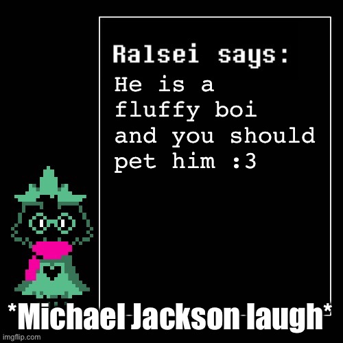 *laughing like MJ* Yeheee! | He is a fluffy boi and you should pet him :3; *Michael Jackson laugh* | image tagged in ralsei says | made w/ Imgflip meme maker
