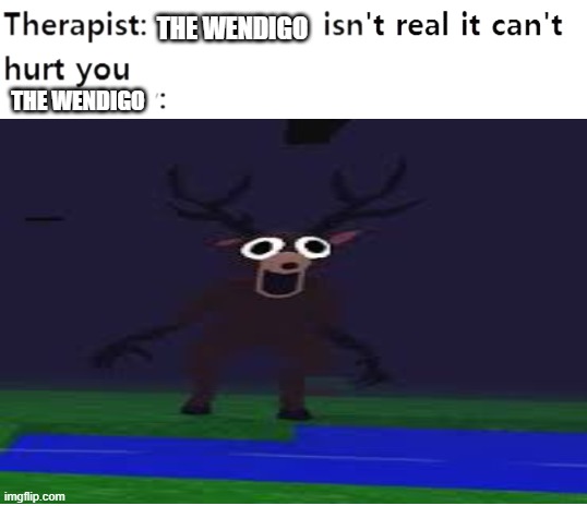 99 nights in the forest meme | THE WENDIGO; THE WENDIGO | image tagged in my therapist,memes,funny,roblox | made w/ Imgflip meme maker