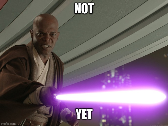 Not Yet | NOT YET | image tagged in not yet | made w/ Imgflip meme maker