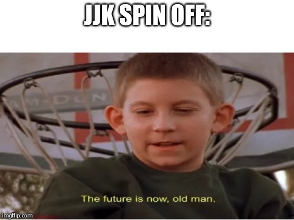 The future is now, old man | JJK SPIN OFF: | image tagged in the future is now old man | made w/ Imgflip meme maker