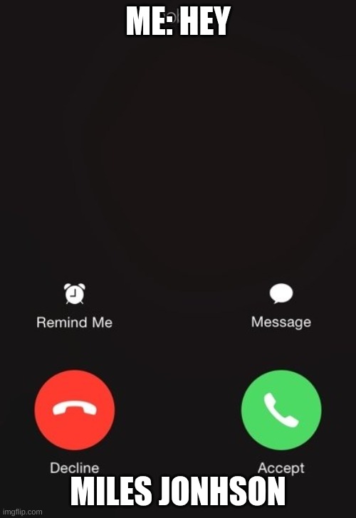 Incoming call | ME: HEY; MILES JONHSON | image tagged in incoming call | made w/ Imgflip meme maker