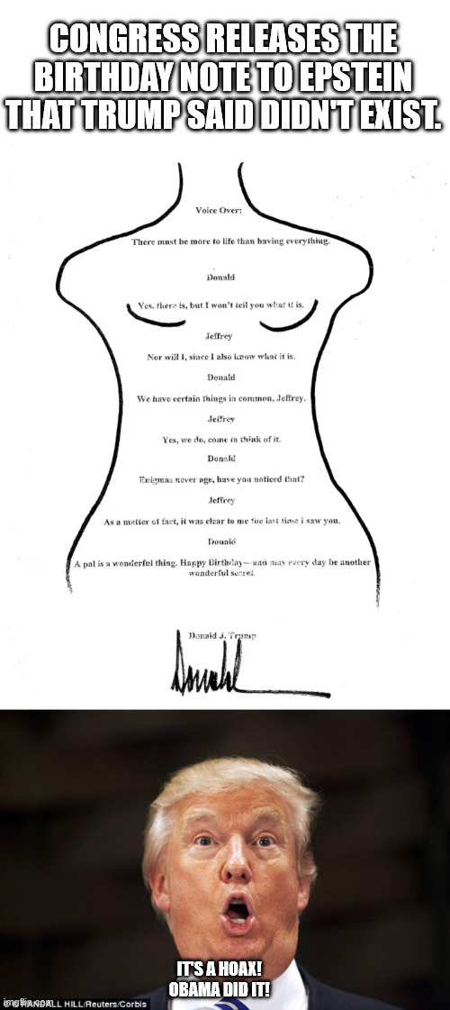 bUt WhAt AbOuT bIlL cLiNtOn?!? | CONGRESS RELEASES THE BIRTHDAY NOTE TO EPSTEIN THAT TRUMP SAID DIDN'T EXIST. IT'S A HOAX! 
OBAMA DID IT! | image tagged in trump stupid face | made w/ Imgflip meme maker