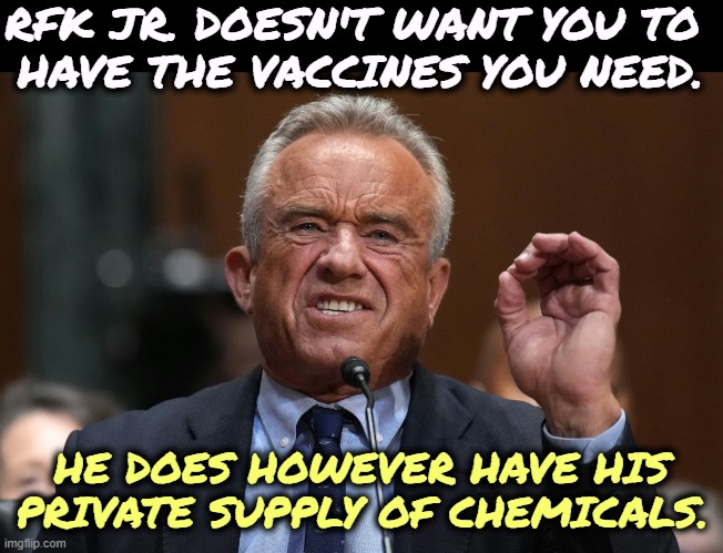 RFK Jr. jacked up on steroids. Give him a drug test next time. | RFK JR. DOESN'T WANT YOU TO 
HAVE THE VACCINES YOU NEED. HE DOES HOWEVER HAVE HIS PRIVATE SUPPLY OF CHEMICALS. | image tagged in rfk jr jacked up on steroids give him a drug test next time,rfk jr,heroin,don't do drugs,steroids,insane | made w/ Imgflip meme maker