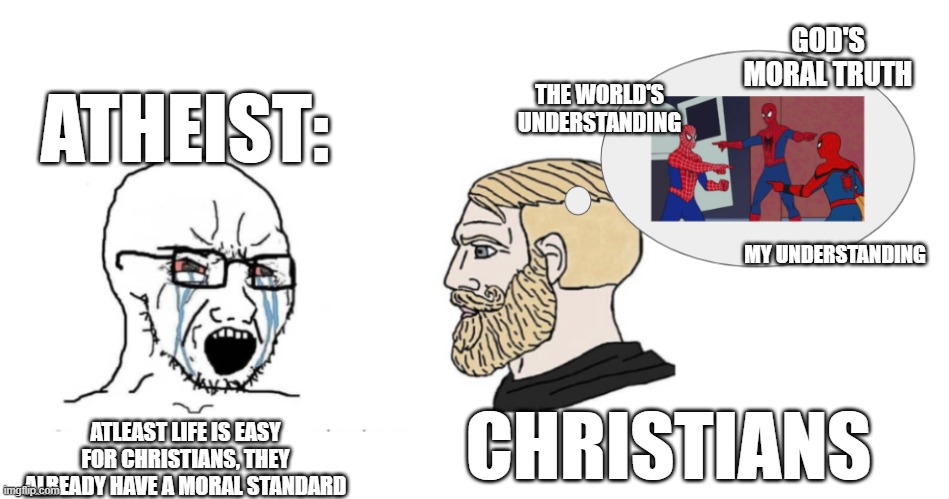 GOD'S MORAL TRUTH; THE WORLD'S UNDERSTANDING; ATHEIST:; MY UNDERSTANDING; ATLEAST LIFE IS EASY FOR CHRISTIANS, THEY ALREADY HAVE A MORAL STANDARD; CHRISTIANS | image tagged in memes | made w/ Imgflip meme maker