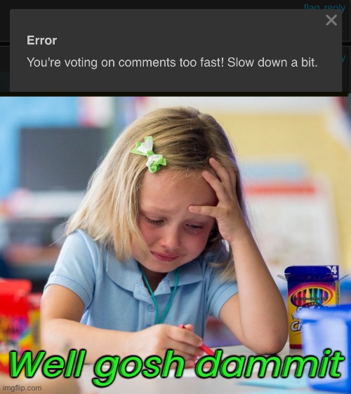 I feel like I should have mastered the skill at this point. Sheesh. | Well gosh dammit | image tagged in funny memes,upvotes | made w/ Imgflip meme maker