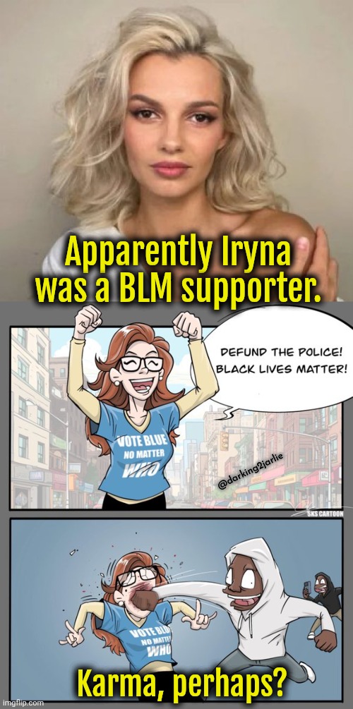 That doesn't mean she deserved to die. Hey, I'm an Evil Fascist Monster, not a liberal/socialist. #JusticeForIryna | Apparently Iryna was a BLM supporter. @darking2jarlie; Karma, perhaps? | image tagged in liberals,liberal logic,democrats,blm | made w/ Imgflip meme maker