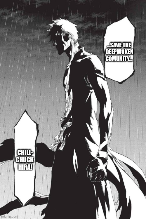 Save the soul society | ...SAVE THE
 DEEPWOKEN
COMUNITY... CHILL-
CHUCK 
HIRA! | image tagged in save the soul society | made w/ Imgflip meme maker